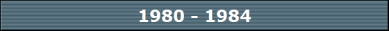 1980 - 1984